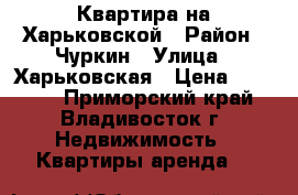 Квартира на Харьковской › Район ­ Чуркин › Улица ­ Харьковская › Цена ­ 50 000 - Приморский край, Владивосток г. Недвижимость » Квартиры аренда   